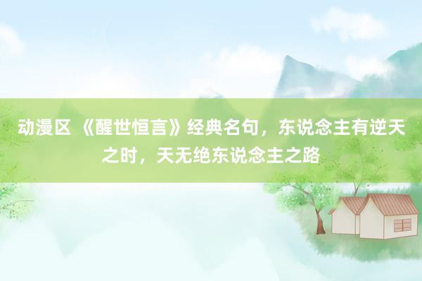 动漫区 《醒世恒言》经典名句，东说念主有逆天之时，天无绝东说念主之路