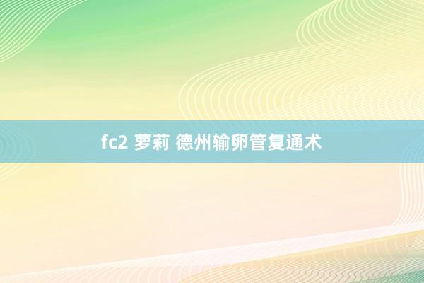 fc2 萝莉 德州输卵管复通术