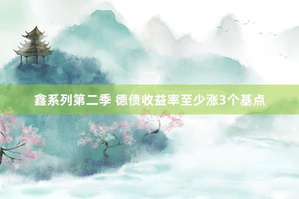 鑫系列第二季 德债收益率至少涨3个基点