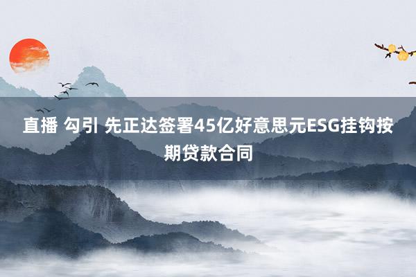 直播 勾引 先正达签署45亿好意思元ESG挂钩按期贷款合同