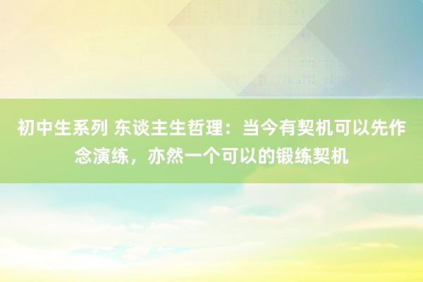 初中生系列 东谈主生哲理：当今有契机可以先作念演练，亦然一个可以的锻练契机