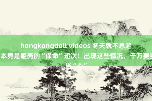 hongkongdoll videos 冬天就不思起床？正本竟是躯壳的“保命”递次！出现这些情况，千万要当“心”