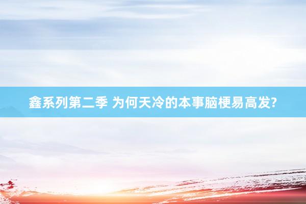 鑫系列第二季 为何天冷的本事脑梗易高发?