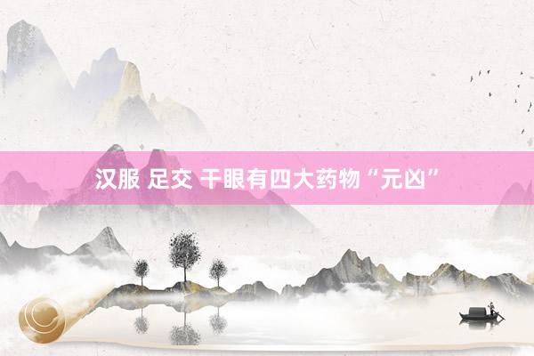 汉服 足交 干眼有四大药物“元凶”