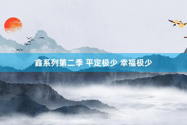 鑫系列第二季 平定极少 幸福极少