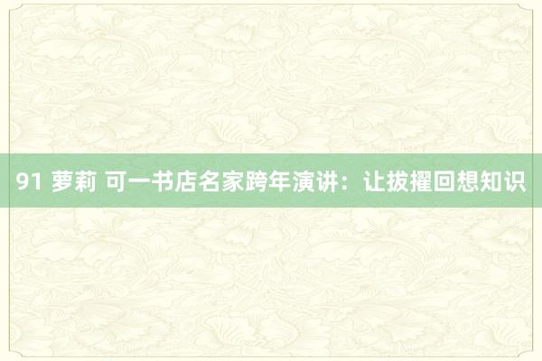 91 萝莉 可一书店名家跨年演讲：让拔擢回想知识