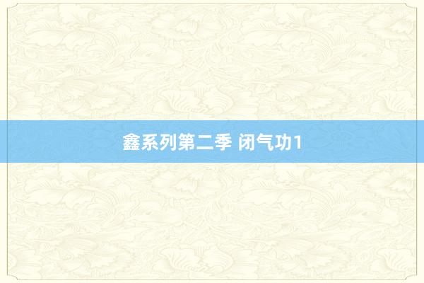 鑫系列第二季 闭气功1