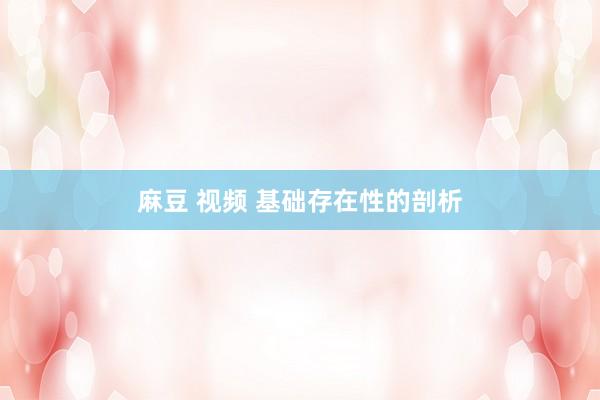 麻豆 视频 基础存在性的剖析