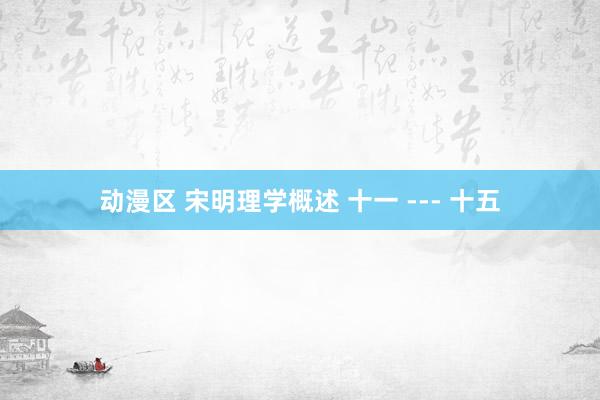 动漫区 宋明理学概述 十一 --- 十五