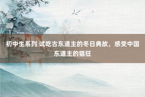 初中生系列 试吃古东道主的冬日典故，感受中国东道主的猖狂