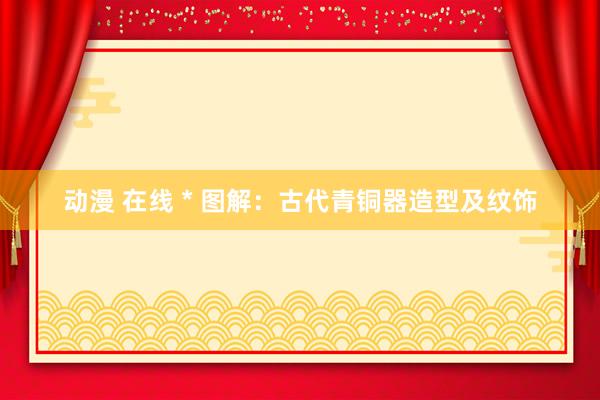 动漫 在线 * 图解：古代青铜器造型及纹饰