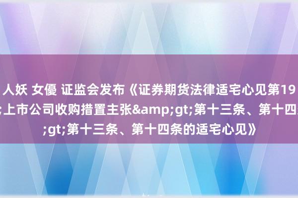 人妖 女優 证监会发布《证券期货法律适宅心见第19号——&lt;上市公司收购措置主张&gt;第十三条、第十四条的适宅心见》