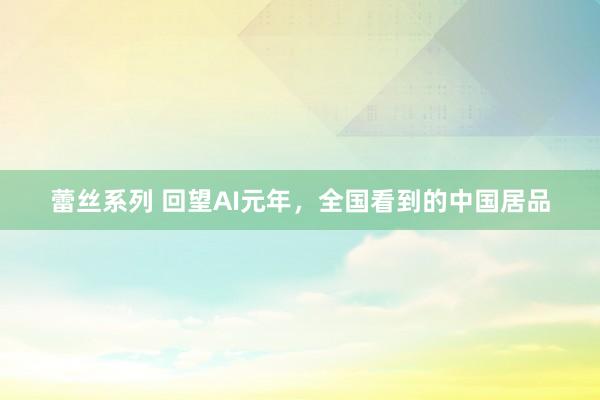 蕾丝系列 回望AI元年，全国看到的中国居品