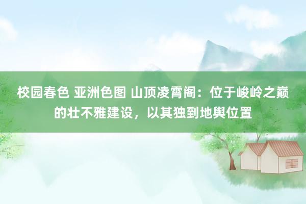 校园春色 亚洲色图 山顶凌霄阁：位于峻岭之巅的壮不雅建设，以其独到地舆位置