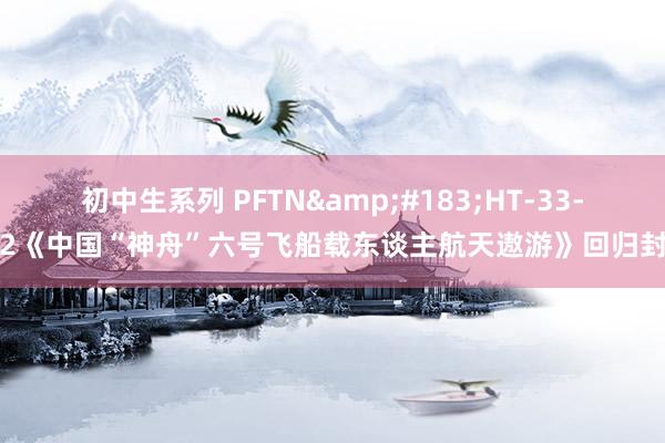 初中生系列 PFTN&#183;HT-33-2《中国“神舟”六号飞船载东谈主航天遨游》回归封
