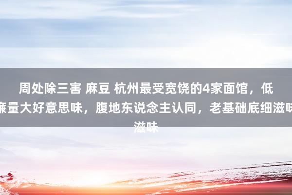 周处除三害 麻豆 杭州最受宽饶的4家面馆，低廉量大好意思味，腹地东说念主认同，老基础底细滋味