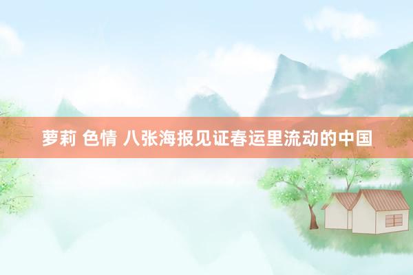 萝莉 色情 八张海报见证春运里流动的中国