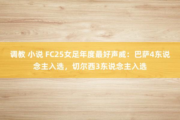 调教 小说 FC25女足年度最好声威：巴萨4东说念主入选，切尔西3东说念主入选