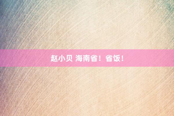 赵小贝 海南省！省饭！