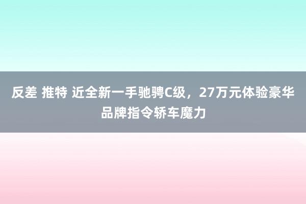 反差 推特 近全新一手驰骋C级，27万元体验豪华品牌指令轿车魔力