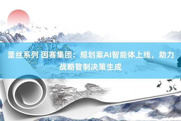 蕾丝系列 因赛集团：规划案AI智能体上线，助力战略管制决策生成