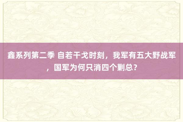 鑫系列第二季 自若干戈时刻，我军有五大野战军，国军为何只消四个剿总？