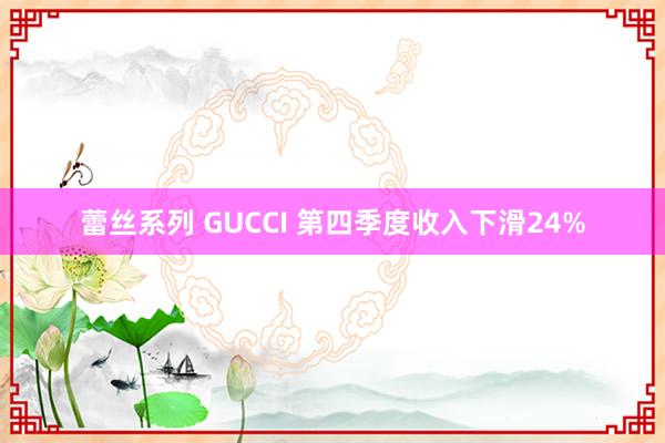 蕾丝系列 GUCCI 第四季度收入下滑24%