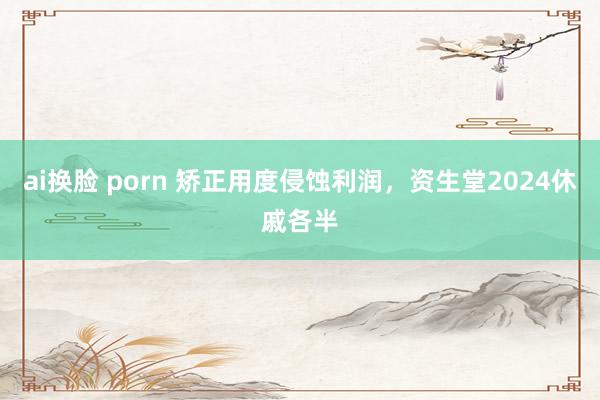 ai换脸 porn 矫正用度侵蚀利润，资生堂2024休戚各半