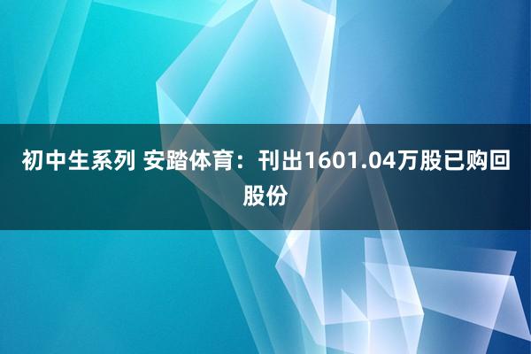 初中生系列 安踏体育：刊出1601.04万股已购回股份
