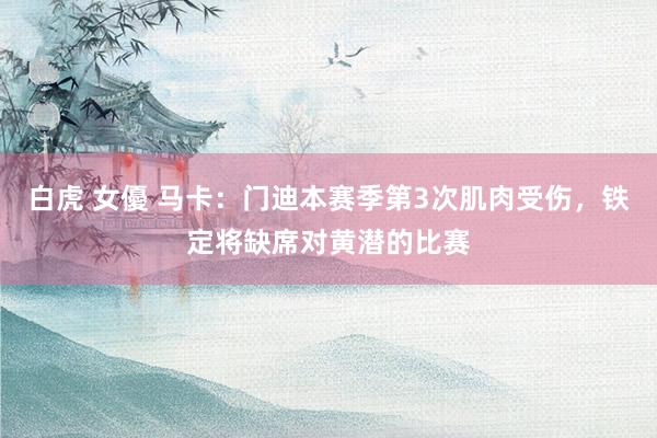 白虎 女優 马卡：门迪本赛季第3次肌肉受伤，铁定将缺席对黄潜的比赛