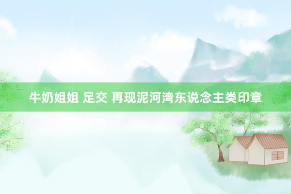 牛奶姐姐 足交 再现泥河湾东说念主类印章