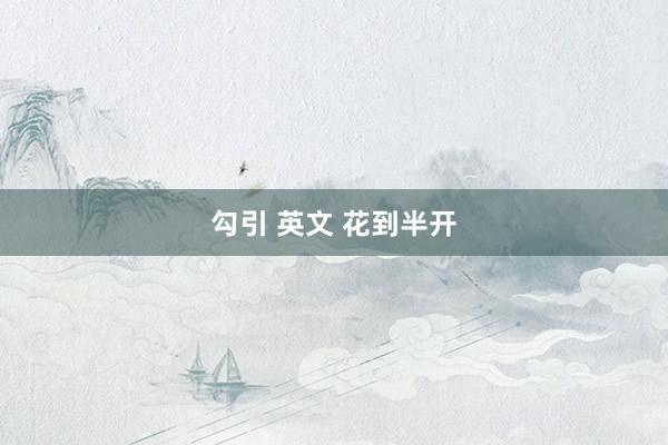 勾引 英文 花到半开
