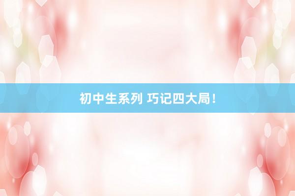 初中生系列 巧记四大局!