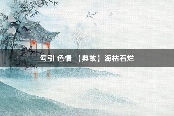 勾引 色情 【典故】海枯石烂