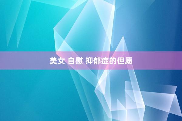 美女 自慰 抑郁症的但愿