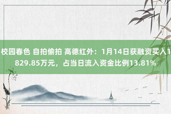 校园春色 自拍偷拍 高德红外：1月14日获融资买入1829.85万元，占当日流入资金比例13.81%