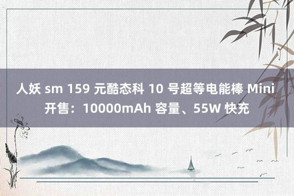 人妖 sm 159 元酷态科 10 号超等电能棒 Mini 开售：10000mAh 容量、55W 快充