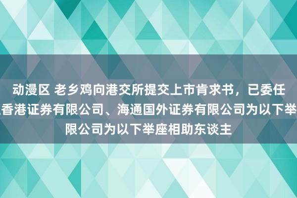 动漫区 老乡鸡向港交所提交上市肯求书，已委任中国国外金融香港证券有限公司、海通国外证券有限公司为以下举座相助东谈主