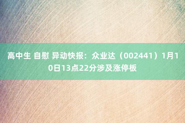 高中生 自慰 异动快报：众业达（002441）1月10日13点22分涉及涨停板