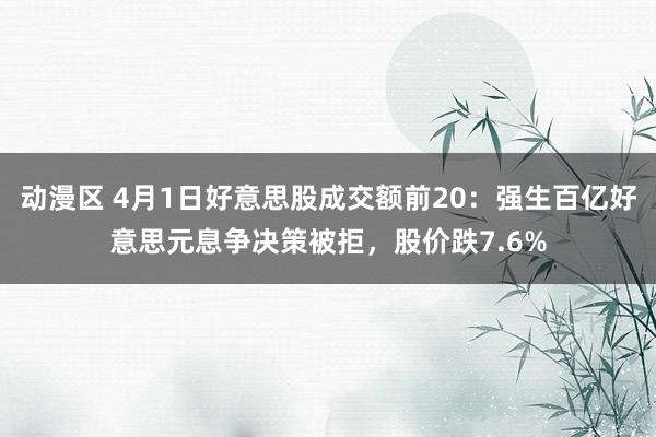 动漫区 4月1日好意思股成交额前20：强生百亿好意思元息争决策被拒，股价跌7.6%