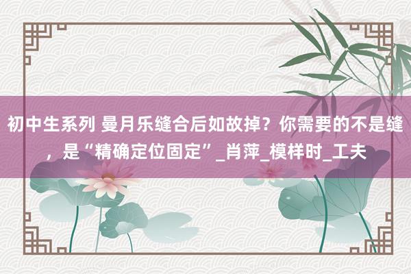 初中生系列 曼月乐缝合后如故掉？你需要的不是缝，是“精确定位固定”_肖萍_模样时_工夫