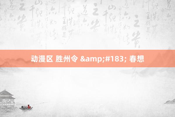 动漫区 胜州令 &#183; 春想