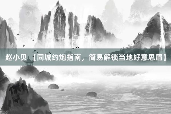 赵小贝 【同城约炮指南，简易解锁当地好意思眉】
