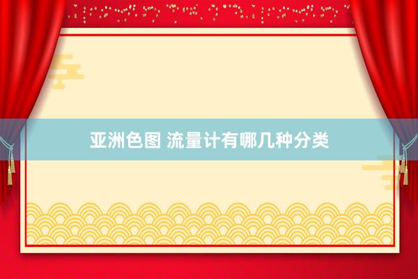 亚洲色图 流量计有哪几种分类