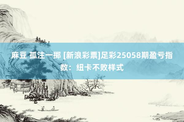 麻豆 孤注一掷 [新浪彩票]足彩25058期盈亏指数：纽卡不败样式