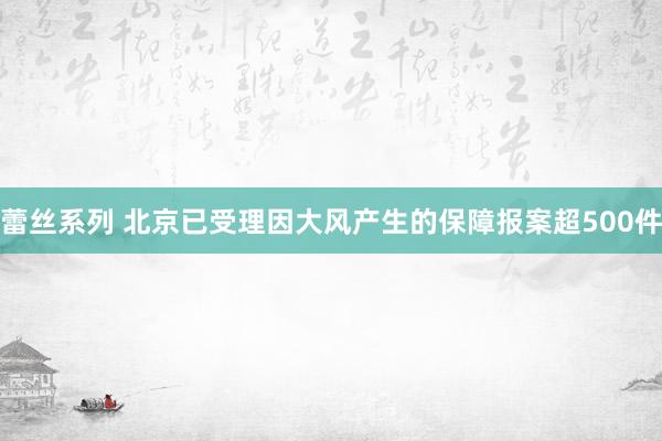 蕾丝系列 北京已受理因大风产生的保障报案超500件