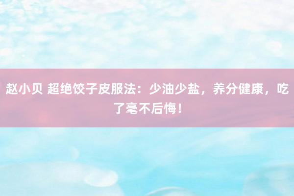 赵小贝 超绝饺子皮服法：少油少盐，养分健康，吃了毫不后悔！
