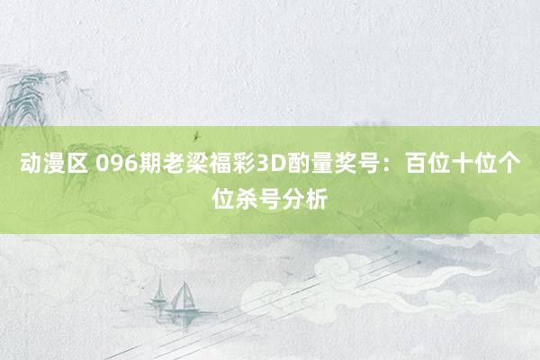 动漫区 096期老梁福彩3D酌量奖号：百位十位个位杀号分析
