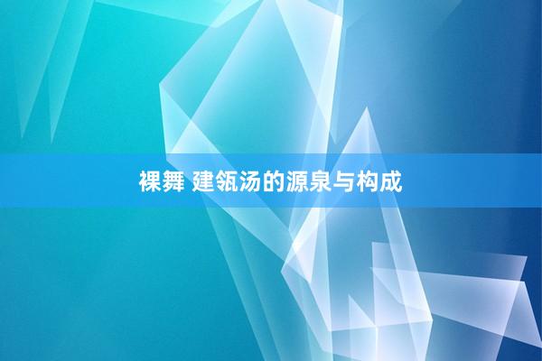 裸舞 建瓴汤的源泉与构成