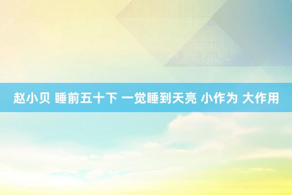 赵小贝 睡前五十下 一觉睡到天亮 小作为 大作用